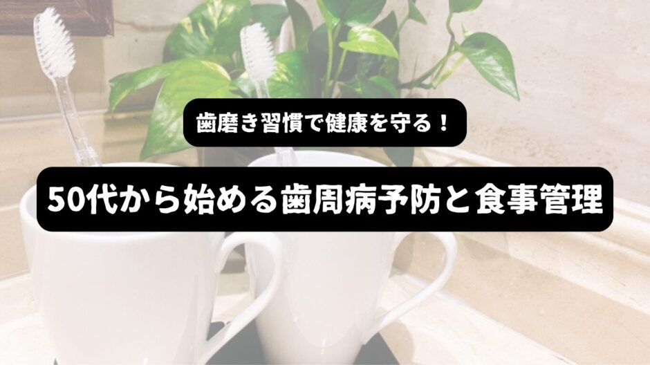 二つの歯ブラシとコップの画像を背景に「歯磨き習慣で健康を守る！50代から始める歯周病予防と食事管理」の表題