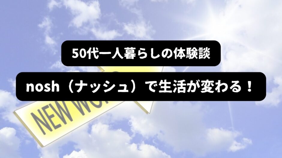 太陽に向かった矢印を背景に「50代一人暮らしの体験談 nosh（ナッシュ）で生活が変わる！」の表題