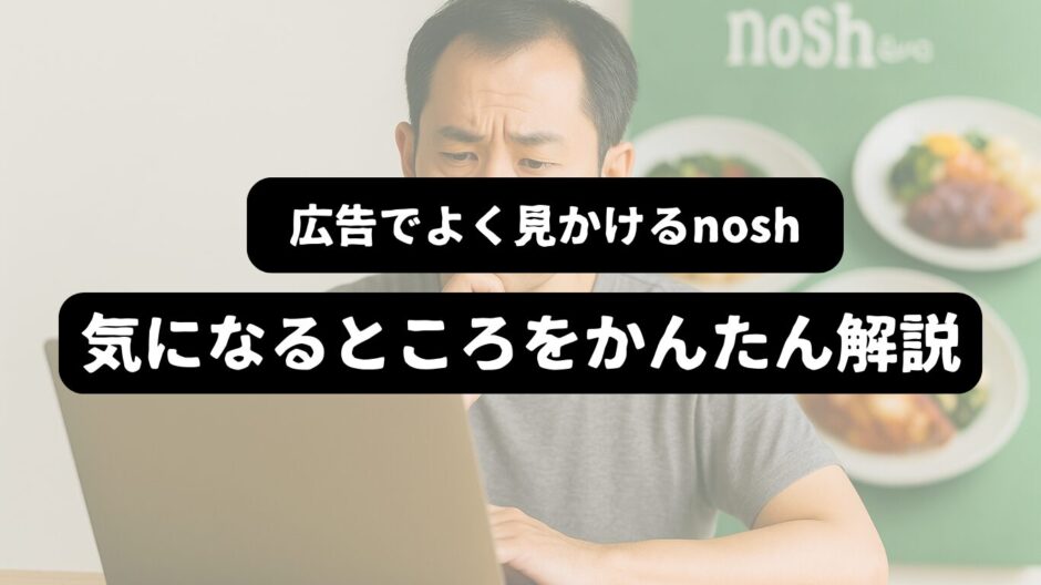 PC前で悩む男性を背景に「 広告でよく見かけるnosh-気になることをかんたん解説」の表題